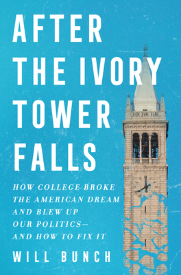 After the Ivory Tower Falls: How College Broke the American Dream and Blew Up Our Politics--And How to Fix It - Will Bunch