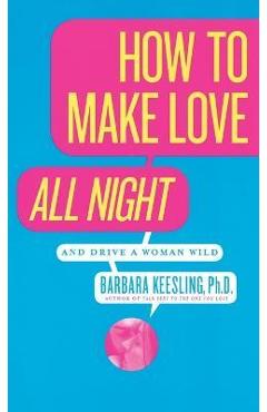 Coperta cărții 'How to Make Love All Night: And Drive a Woman Wild! - Barbara Keesling'