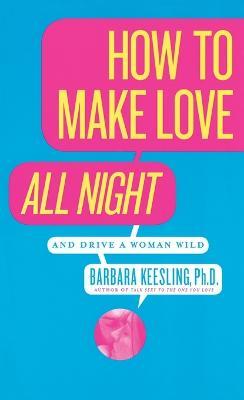 How to Make Love All Night: And Drive a Woman Wild! - Barbara Keesling