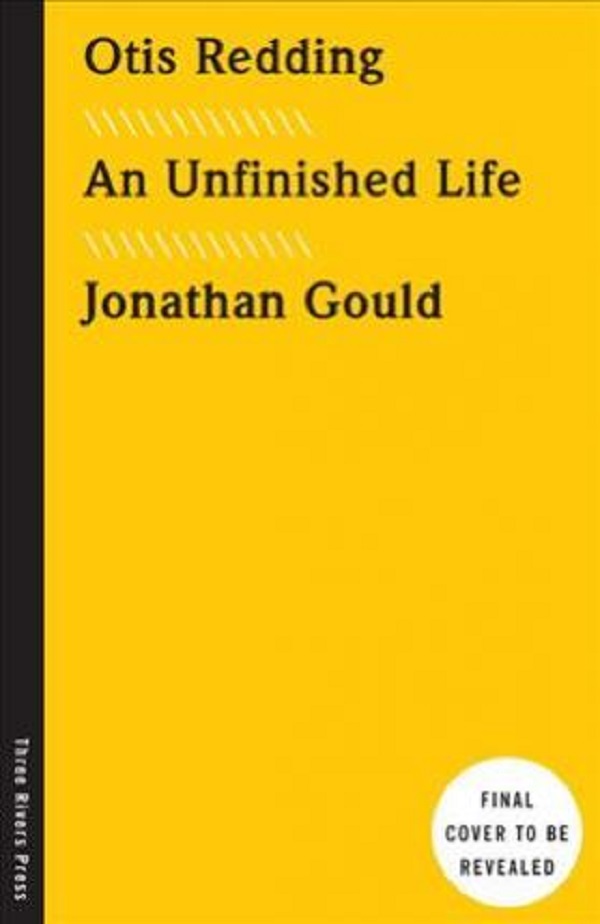 Otis Redding: An Unfinished Life - Jonathan Gould
