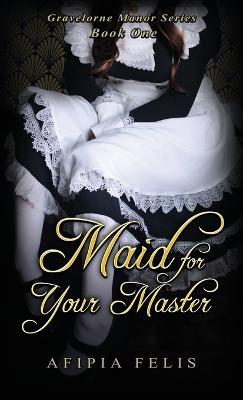 Maid For Your Master: Gravelorne Manor Series: Book One - Afipia Felis