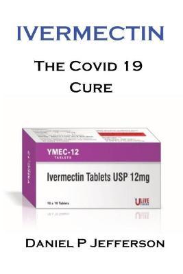 Ivermectin. Is It Safe?: We Take A Look At The Controversial Covid 19 Cure. - Daniel P. Jefferson