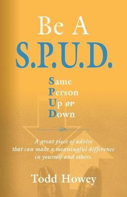 BE A S.P.U.D. Same Person Up or Down - Todd Howey