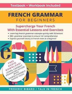 French Grammar for Beginners Textbook and Workbook Included: Supercharge Your French With Essential Lessons and Exercises - Frederic Bibard