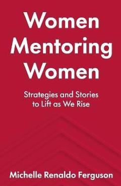 Coperta cărții 'Women Mentoring Women: Strategies and Stories to Lift As We Rise - Michelle Renaldo Ferguson'