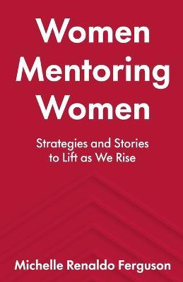 Women Mentoring Women: &#8203;&#8203;Strategies and Stories to Lift As We Rise - Michelle Renaldo Ferguson