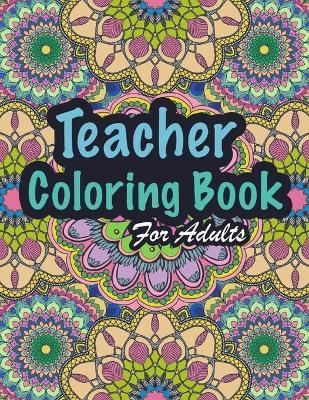 Teacher Coloring Book For Adults: Funny Appreciation Thank You Gifts Coloring Book For Teachers From Student - Amy J. Andrews