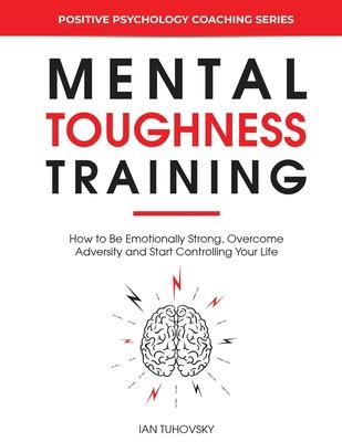 Mental Toughness Training: How to be Emotionally Strong, Overcome Adversity and Start Controlling Your Life - Sky Rodio Nutall
