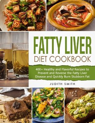 Fatty Liver Diet Cookbook: 400+ Healthy and Flavorful Recipes to Prevent and Reverse the Fatty Liver Disease and Quickly Burn Stubborn Fat - Judith Smith