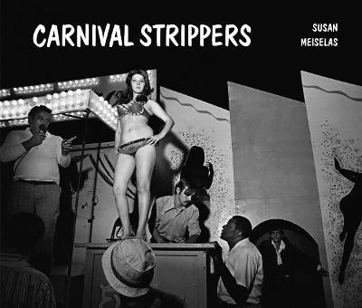 Susan Meiselas: Carnival Strippers - Revisited - Susan Meiselas