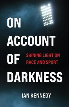 Poza produsului On Account of Darkness: Shining Light on Race and Sport - Ian Kennedy