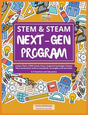 STEM & STEAM Next-Gen Program: Lesson Plans, STEM Career Focus, Engineering Design Process, Next Generation Science Standards, Strategies and Activit - Sumita Mukherjee