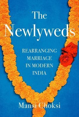 The Newlyweds: Rearranging Marriage in Modern India - Mansi Choksi