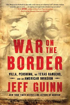 War on the Border: Villa, Pershing, the Texas Rangers, and an American Invasion - Jeff Guinn