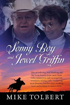 Sonny Boy and Jewel Griffin: Tales of rodeoing, hard drinking and bar room brawls, horse races, hunt clubs, moonshine and running from revenuers, r - Mike Tolbert