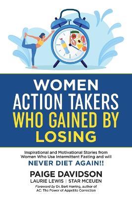 Women Action Takers Who Gained By Losing: Inspirational and Motivational Stories from Women Who Use Intermittent Fasting and Will NEVER DIET AGAIN! - Paige Davidson