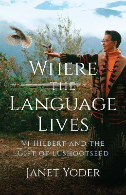 Where the Language Lives: VI Hilbert and the Gift of Lushootseed - Janet Yoder