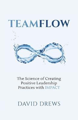 Teamflow: The Science of Creating Positive Leadership Practices with IMPACT - David Drews