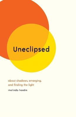 Uneclipsed: About Shadows, Emerging, and Finding the Light - Melinda Hardin