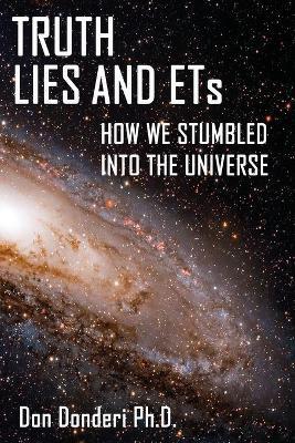 Truth, Lies and ETs: How We Stumbled into the Universe - Don Donderi