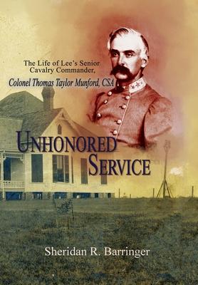 Unhonored Service: The Life of Lee's Senior Cavalry Commander, Colonel Thomas Taylor Munford, CSA - Sheridan R. Barringer
