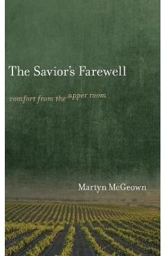 Coperta cărții 'The Savior's Farewell: Comfort from the Upper Room - Martyn Mcgeown'