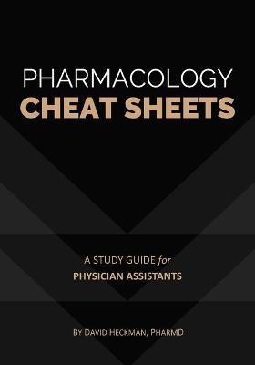 Pharmacology Cheat Sheets: A Study Guide for Physician Assistants - David Heckman