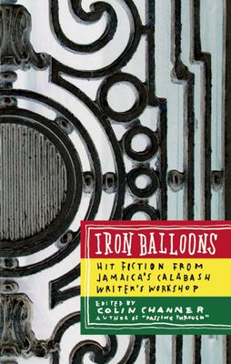 Iron Balloons: Hit Fiction from Jamaica's Calabash Writer's Workshop - Colin Channer