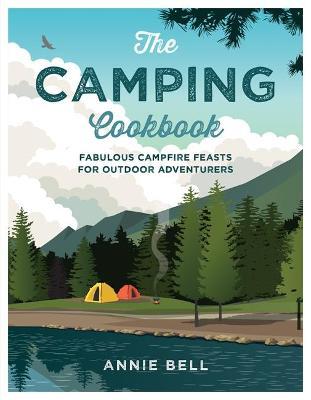 The Camping Cookbook: Fabulous Campfire Feasts for Outdoor Adventurers - Annie Bell