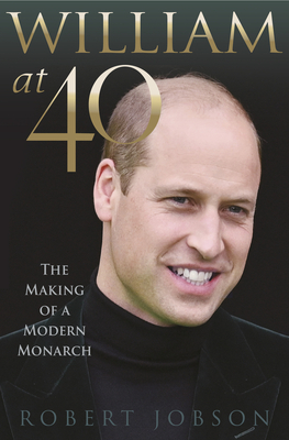 William at 40: The Making of a Modern Monarch - Robert Jobson