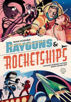 Rayguns and Rocketships: Vintage Science Fiction Book Cover Art - Rian Hughes