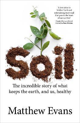 Soil: The Incredible Story of What Keeps the Earth, and Us, Healthy - Matthew Evans