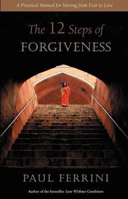 The 12 Steps of Forgiveness: A Practical Manual for Moving from Fear to Love - Paul Ferrini