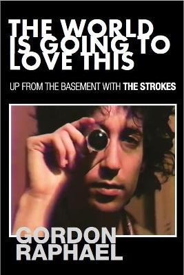 The World Is Going To Love This: Up From The Basement With The Strokes - Gordon Raphael