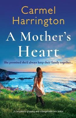A Mother's Heart: A completely gripping and unforgettable tear-jerker - Carmel Harrington