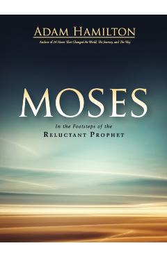 Moses: In the Footsteps of the Reluctant Prophet - Adam Hamilton