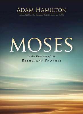 Moses: In the Footsteps of the Reluctant Prophet - Adam Hamilton