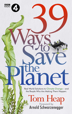39 Ways to Save the Planet: Real World Solutions to Climate Change - And the People Who Are Making Them Happen - Tom Heap