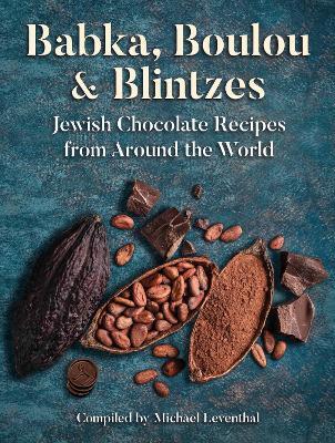Babka, Boulou, & Blintzes: Jewish Chocolate Recipes from Around the World - Michael Leventhal