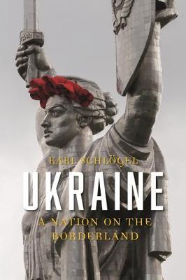 Ukraine: A Nation on the Borderland - Karl Schl�gel
