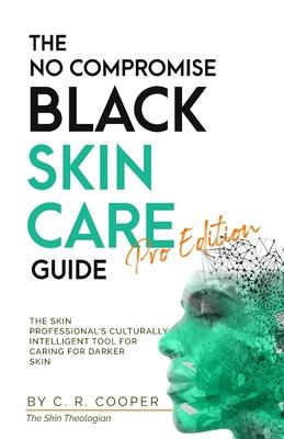 The No Compromise Black Skin Care Guide - Pro Edition: The Skin Professional's Culturally Intelligent Tool for Caring for Darker Skin - C. R. Cooper