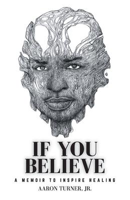 If You Believe: A Memoir To Inspire Healing - Aaron Turner