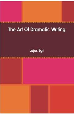 Art Of Dramatic Writing: Its Basis in the Creative Interpretation of Human Motives - Lajos Egri