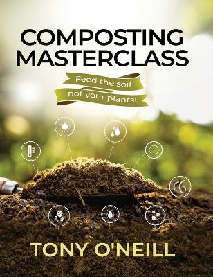 Composting Masterclass: Feed The Soil Not Your Plants - Tony O'neill