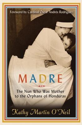 Madre: The Nun Who Was Mother to the Orphans of Honduras - Kathy Martin O'neil