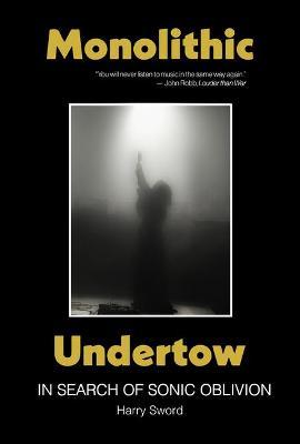 Monolithic Undertow: In Search of Sonic Oblivion - Harry Sword