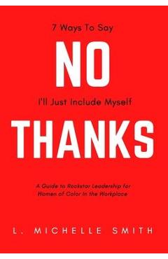 Coperta cărții 'No Thanks, 7 Ways to Say I'll Just Include Myself: A Guide to Rockstar Leadership for Women of Color in the Workplace -'