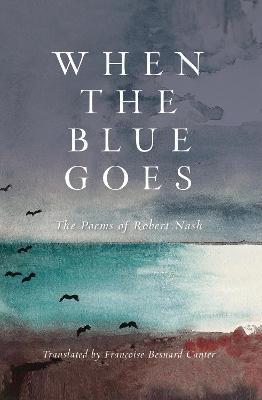 When the Blue Goes: The Poems of Robert Nash - Robert Nash