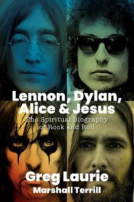 Lennon, Dylan, Alice, and Jesus: The Spiritual Biography of Rock and Roll - Greg Laurie