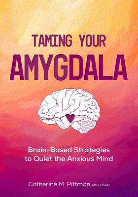 Taming Your Amygdala: Brain-Based Strategies to Quiet the Anxious Brain - Catherine Pittman